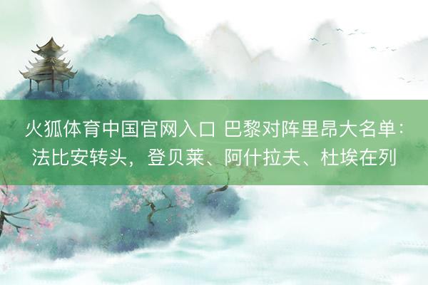 火狐体育中国官网入口 巴黎对阵里昂大名单：法比安转头，登贝莱、阿什拉夫、杜埃在列