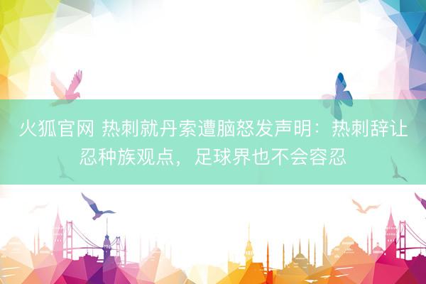 火狐官网 热刺就丹索遭脑怒发声明：热刺辞让忍种族观点，足球界也不会容忍
