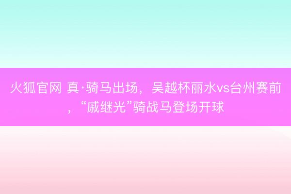 火狐官网 真·骑马出场，吴越杯丽水vs台州赛前，“戚继光”骑战马登场开球
