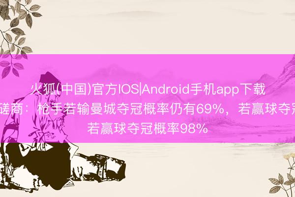 火狐(中国)官方IOS|Android手机app下载 Opta超算磋商：枪手若输曼城夺冠概率仍有69%，若赢球夺冠概率98%
