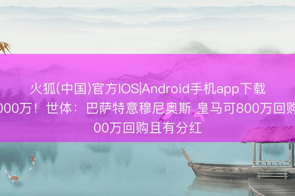 火狐(中国)官方IOS|Android手机app下载 解约金4000万！世体：巴萨特意穆尼奥斯 皇马可800万回购且有分红