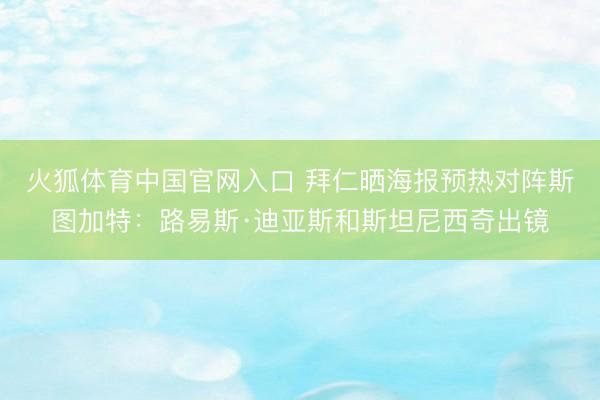 火狐体育中国官网入口 拜仁晒海报预热对阵斯图加特：路易斯·迪亚斯和斯坦尼西奇出镜