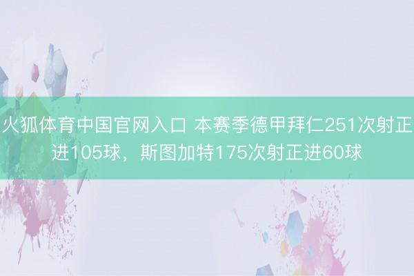 火狐体育中国官网入口 本赛季德甲拜仁251次射正进105球，斯图加特175次射正进60球