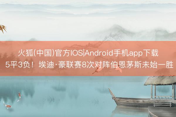 火狐(中国)官方IOS|Android手机app下载 5平3负！埃迪·豪联赛8次对阵伯恩茅斯未始一胜