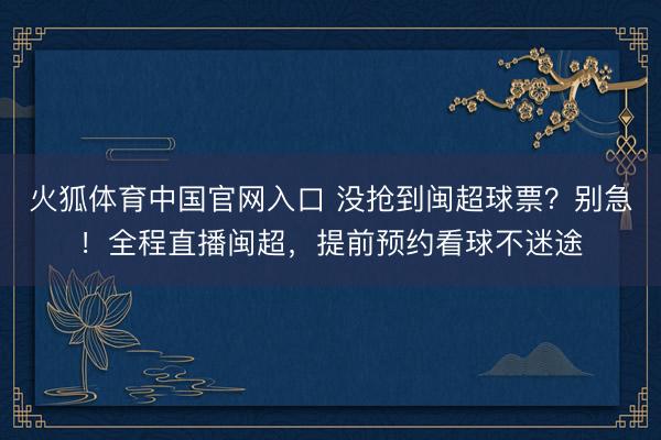 火狐体育中国官网入口 没抢到闽超球票？别急！全程直播闽超，提前预约看球不迷途