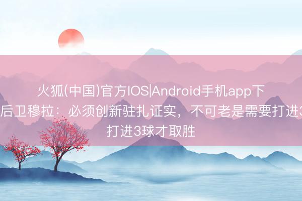 火狐(中国)官方IOS|Android手机app下载 迈阿密后卫穆拉：必须创新驻扎证实，不可老是需要打进3球才取胜