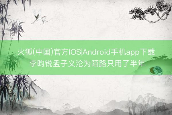 火狐(中国)官方IOS|Android手机app下载 李昀锐孟子义沦为陌路只用了半年