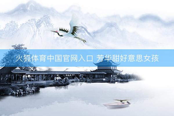 火狐体育中国官网入口 芳华甜好意思女孩