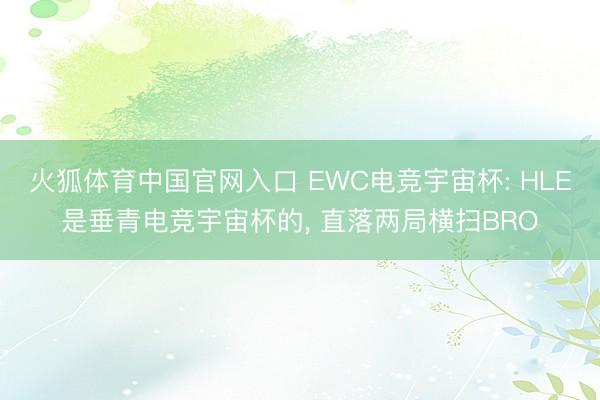 火狐体育中国官网入口 EWC电竞宇宙杯: HLE是垂青电竞宇宙杯的， 直落两局横扫BRO