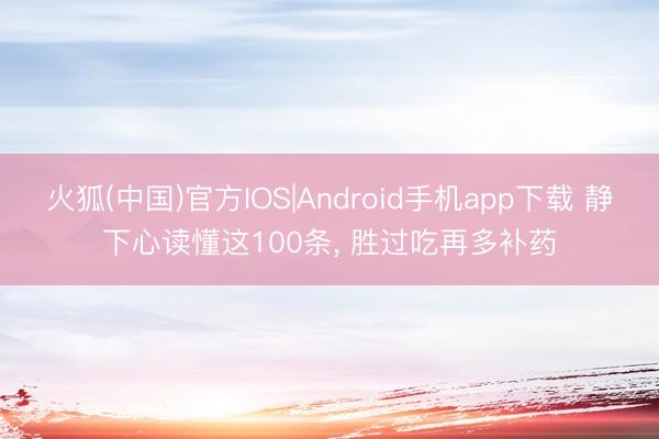 火狐(中国)官方IOS|Android手机app下载 静下心读懂这100条, 胜过吃再多补药