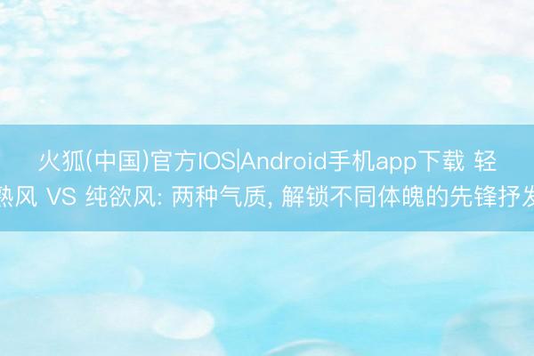 火狐(中国)官方IOS|Android手机app下载 轻熟风