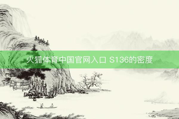 火狐体育中国官网入口 S136的密度