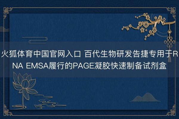 火狐体育中国官网入口 百代生物研发告捷专用于RNA EMSA履行的PAGE凝胶快速制备试剂盒