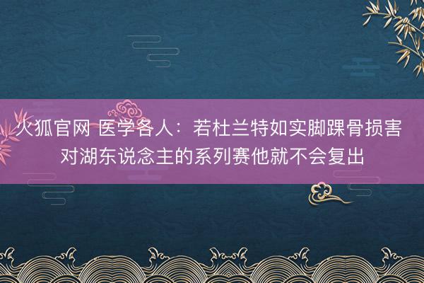 火狐官网 医学各人：若杜兰特如实脚踝骨损害 对湖东说念主的系列赛他就不会复出
