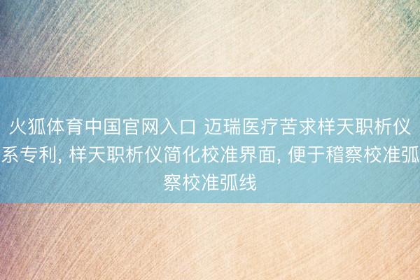 火狐体育中国官网入口 迈瑞医疗苦求样天职析仪联系专利， 样天职析仪简化校准界面， 便于稽察校准弧线