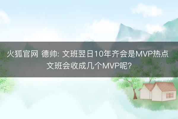 火狐官网 德帅: 文班翌日10年齐会是MVP热点 文班会收成几个MVP呢?