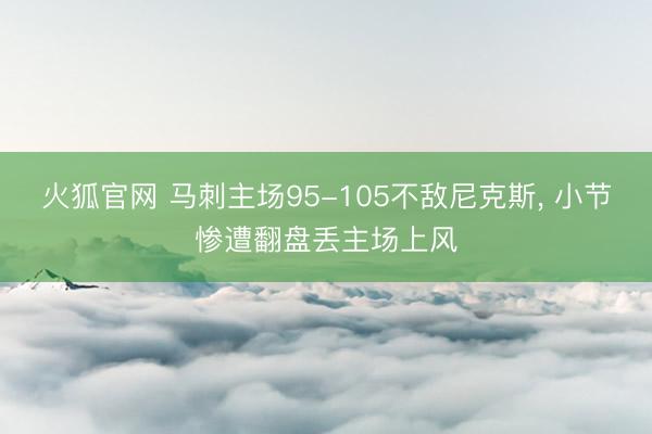 火狐官网 马刺主场95-105不敌尼克斯， 小节惨遭翻盘丢主场上风