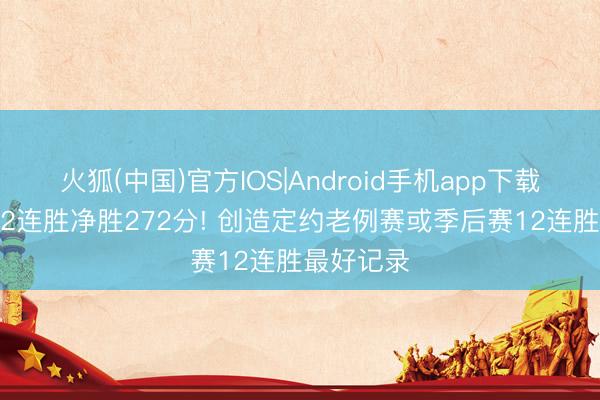 火狐(中国)官方IOS|Android手机app下载 尼克斯12连胜净胜272分! 创造定约老例赛或季后赛12连胜最好记录