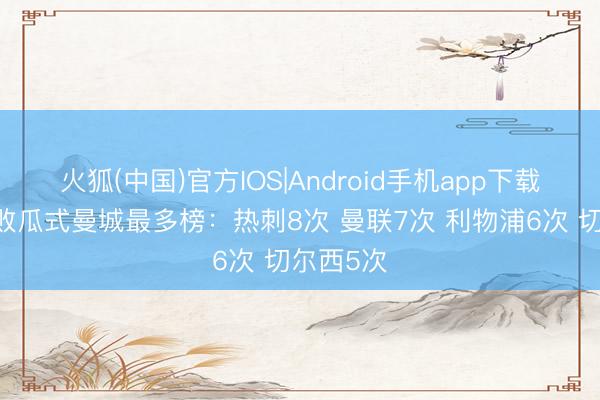 火狐(中国)官方IOS|Android手机app下载 英超打败瓜式曼城最多榜：热刺8次 曼联7次 利物浦6次 切尔西5次