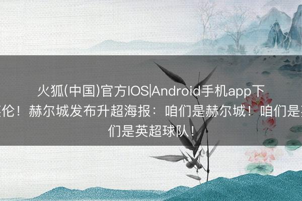火狐(中国)官方IOS|Android手机app下载 虎啸英伦！赫尔城发布升超海报：咱们是赫尔城！咱们是英超球队！