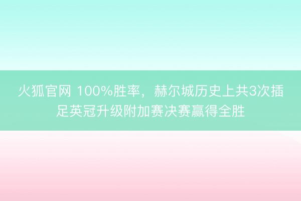 火狐官网 100%胜率，赫尔城历史上共3次插足英冠升级附加赛决赛赢得全胜