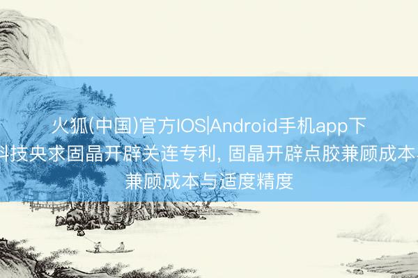 火狐(中国)官方IOS|Android手机app下载 源明杰科技央求固晶开辟关连专利， 固晶开辟点胶兼顾成本与适度精度