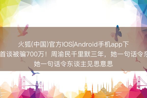 火狐(中国)官方IOS|Android手机app下载 喻虹渊复出首谈被骗700万！周渝民千里默三年，她一句话令东谈主见思意思