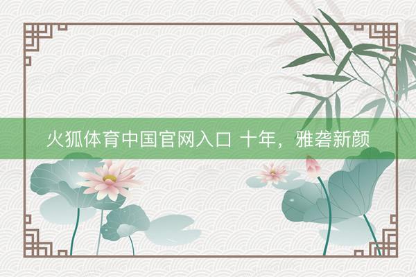 火狐体育中国官网入口 十年，雅砻新颜