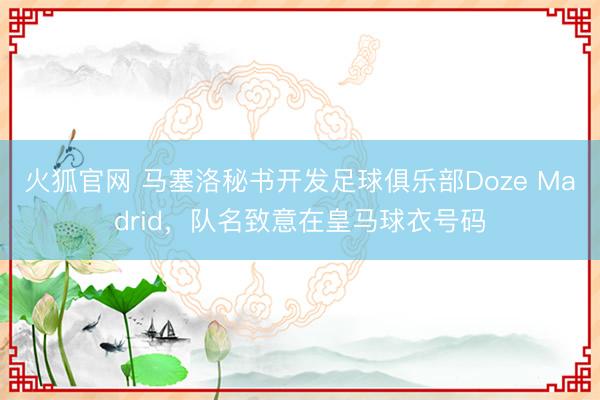 火狐官网 马塞洛秘书开发足球俱乐部Doze Madrid，队名致意在皇马球衣号码