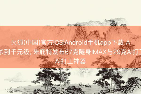 火狐(中国)官方IOS|Android手机app下载 AI眼镜杀到千元级， 朱庇特发布67克随身IMAX与29克AI打工神器