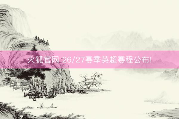 火狐官网 26/27赛季英超赛程公布!